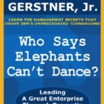 Who Says Elephants Can’t Dance?: Leading a Great Enterprise Through Dramatic Change