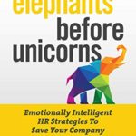 Elephants Before Unicorns: Emotionally Intelligent HR Strategies to Save Your Company